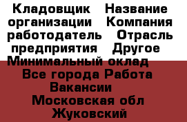 Кладовщик › Название организации ­ Компания-работодатель › Отрасль предприятия ­ Другое › Минимальный оклад ­ 1 - Все города Работа » Вакансии   . Московская обл.,Жуковский г.